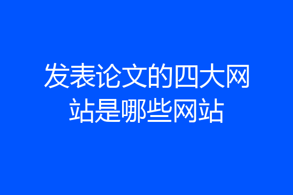 发表论文的四大网站是哪些网站