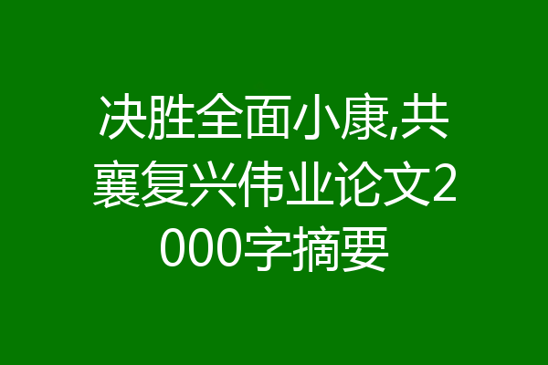 决胜全面小康,共襄复兴伟业论文2000字摘要