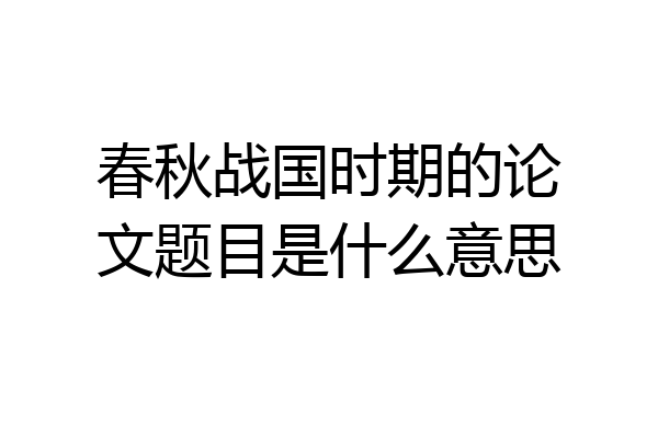 春秋战国时期的论文题目是什么意思