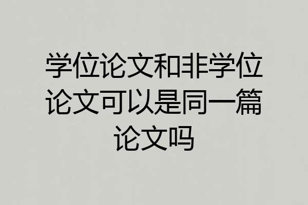 学位论文和非学位论文可以是同一篇论文吗