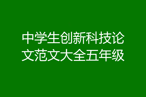 中学生创新科技论文范文大全五年级