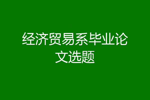 经济贸易系毕业论文选题