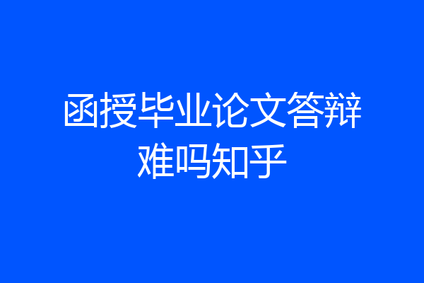 函授毕业论文答辩难吗知乎