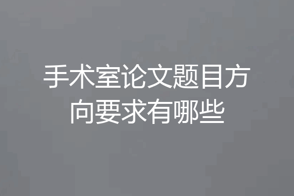 手术室论文题目方向要求有哪些