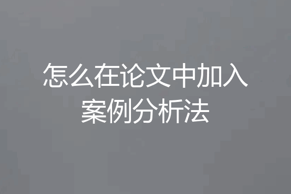 怎么在论文中加入案例分析法
