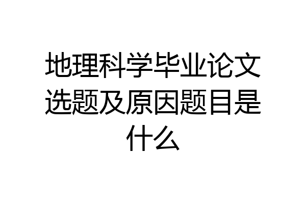 地理科学毕业论文选题及原因题目是什么