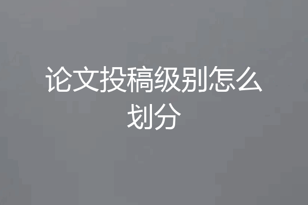 论文投稿级别怎么划分