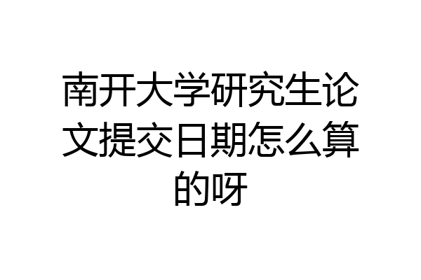 南开大学研究生论文提交日期怎么算的呀