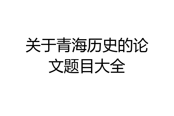 关于青海历史的论文题目大全