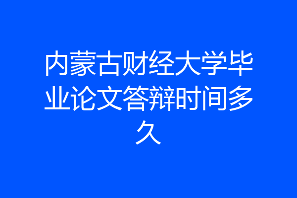内蒙古财经大学毕业论文答辩时间多久