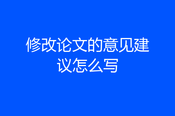 修改论文的意见建议怎么写