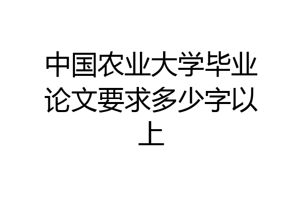 中国农业大学毕业论文要求多少字以上