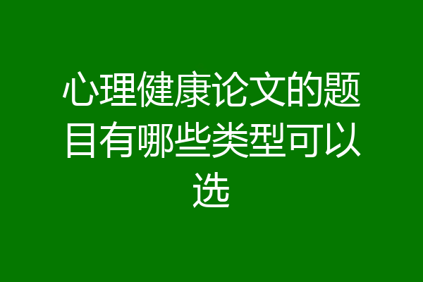 心理健康论文的题目有哪些类型可以选