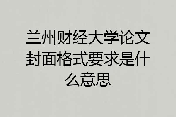 兰州财经大学论文封面格式要求是什么意思