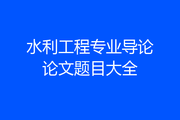 水利工程专业导论论文题目大全