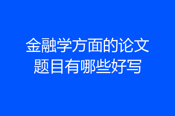 金融学方面的论文题目有哪些好写