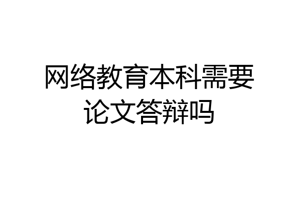 网络教育本科需要论文答辩吗