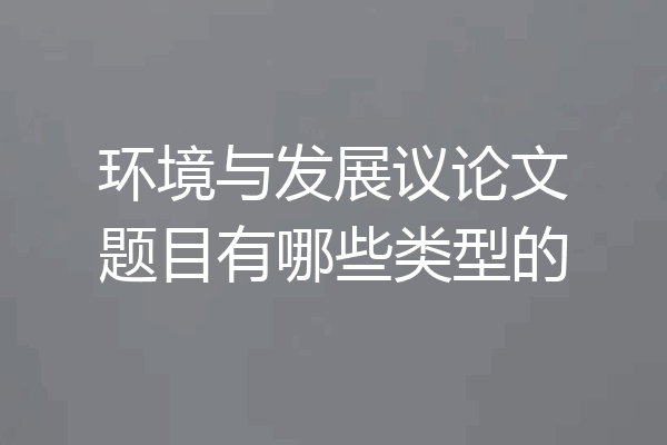 环境与发展议论文题目有哪些类型的