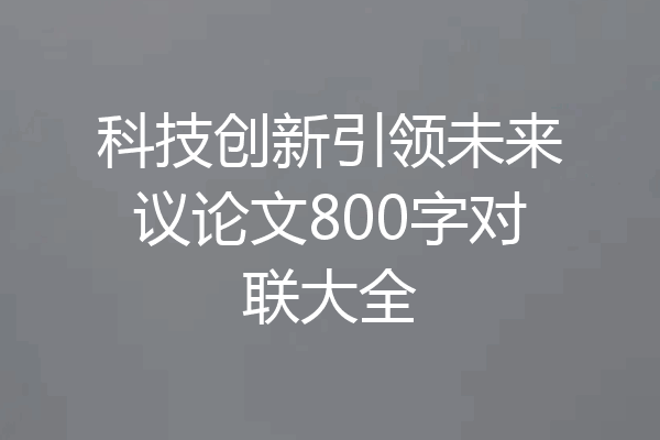 科技创新引领未来议论文800字对联大全