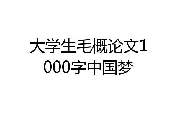 大学生毛概论文1000字中国梦