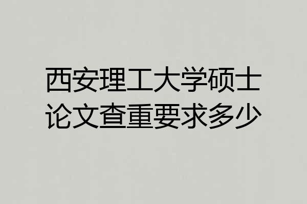 西安理工大学硕士论文查重要求多少