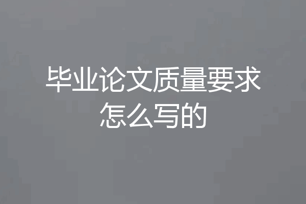 毕业论文质量要求怎么写的