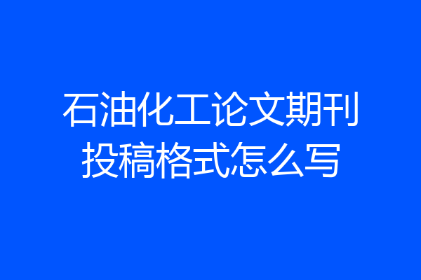 石油化工论文期刊投稿格式怎么写