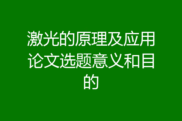 激光的原理及应用论文选题意义和目的