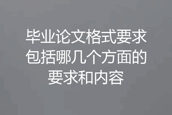 毕业论文格式要求包括哪几个方面的要求和内容