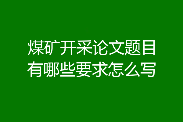 煤矿开采论文题目有哪些要求怎么写