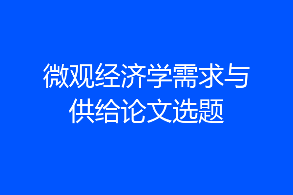 微观经济学需求与供给论文选题