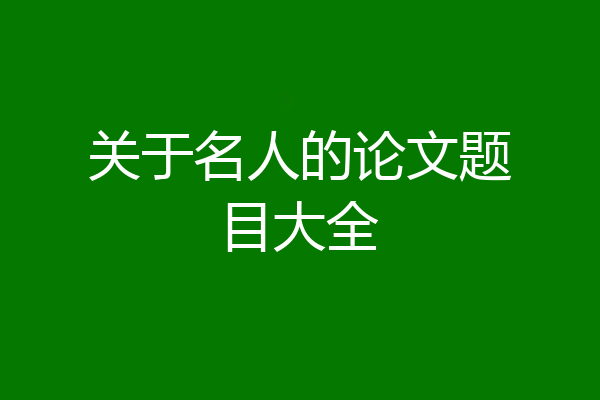 关于名人的论文题目大全
