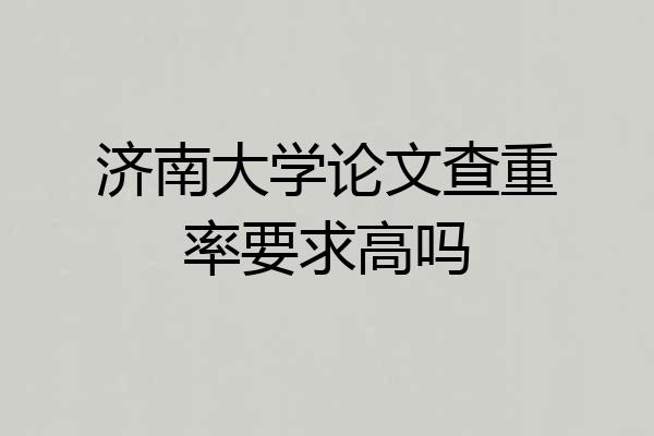 济南大学论文查重率要求高吗