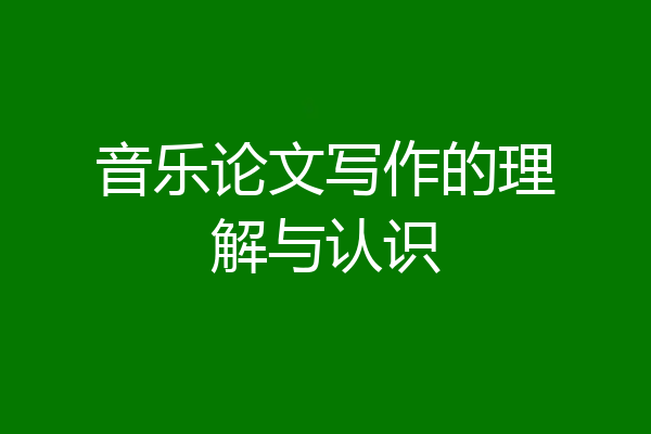 音乐论文写作的理解与认识