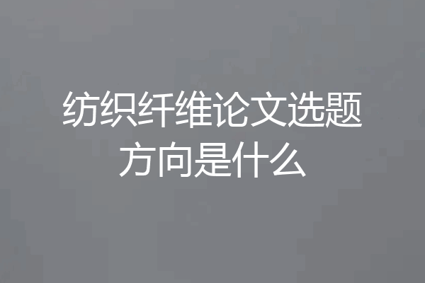 纺织纤维论文选题方向是什么