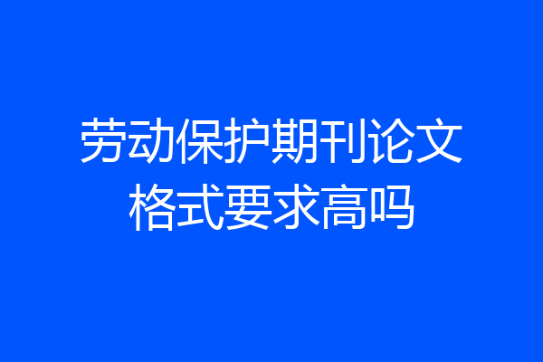 劳动保护期刊论文格式要求高吗