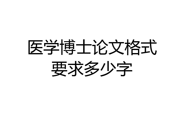 医学博士论文格式要求多少字