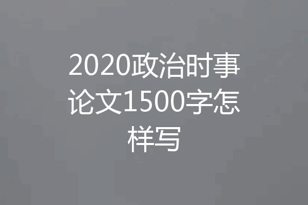 2020政治时事论文1500字怎样写