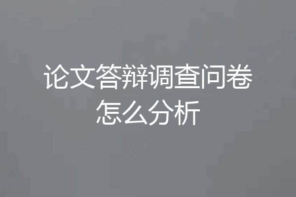 论文答辩调查问卷怎么分析