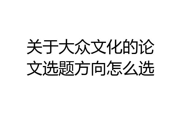 关于大众文化的论文选题方向怎么选