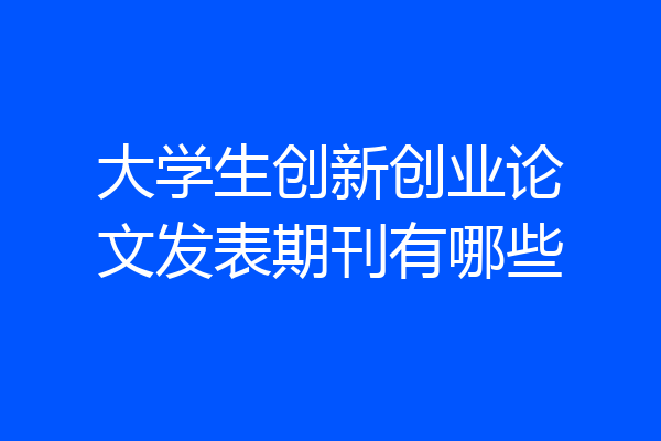 大学生创新创业论文发表期刊有哪些