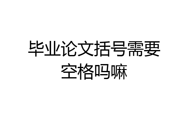 毕业论文括号需要空格吗嘛