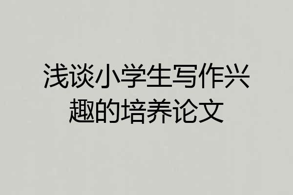 浅谈小学生写作兴趣的培养论文