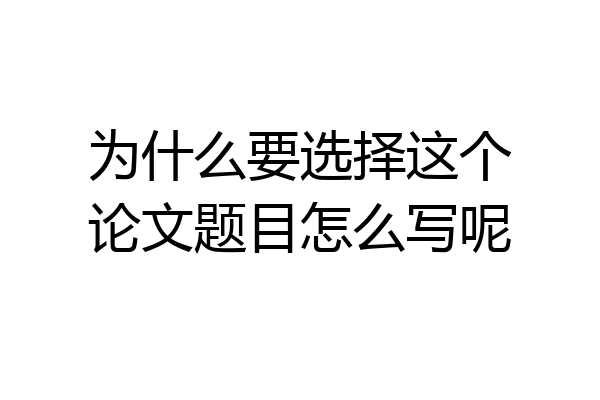 为什么要选择这个论文题目怎么写呢