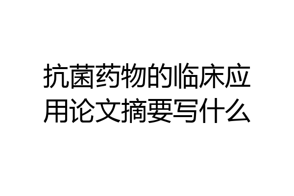 抗菌药物的临床应用论文摘要写什么