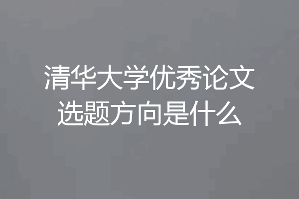 清华大学优秀论文选题方向是什么