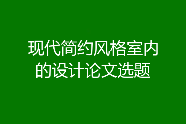 现代简约风格室内的设计论文选题