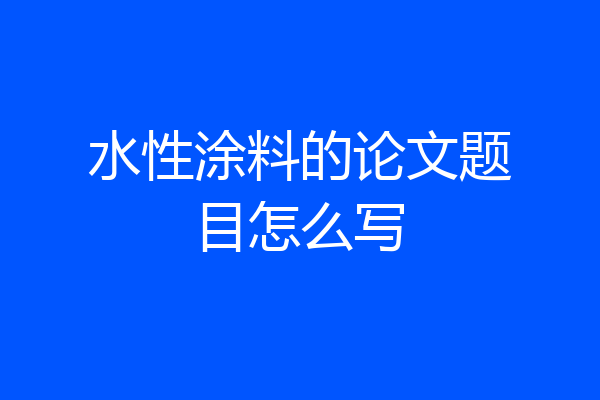 水性涂料的论文题目怎么写