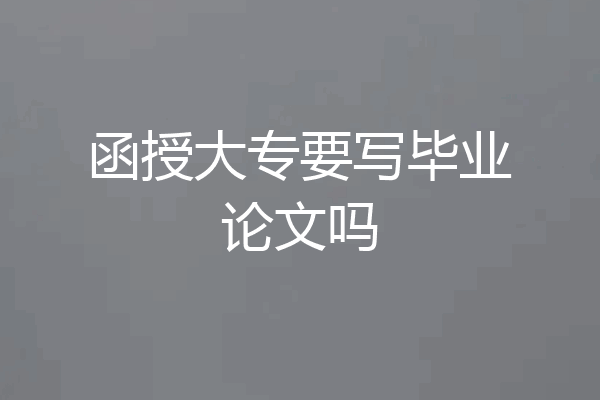 函授大专要写毕业论文吗