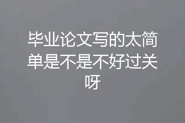 毕业论文写的太简单是不是不好过关呀